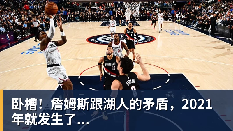 华体会体育卧槽！詹姆斯跟湖人的矛盾，2021年就发生了...