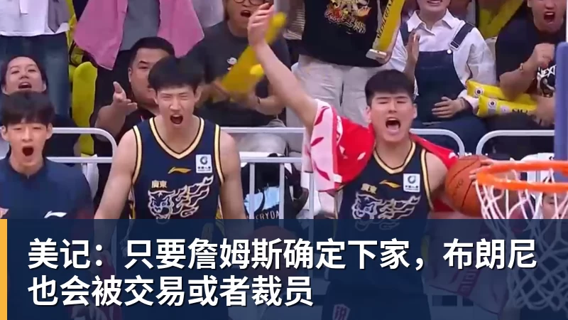 华体会体育美记：只要詹姆斯确定下家，布朗尼也会被交易或者裁员