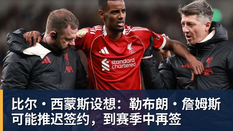 比尔·西蒙斯设想：勒布朗·詹姆斯可能推迟签约，到赛季中再签