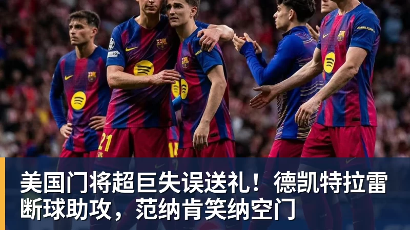 华体会体育美国门将超巨失误送礼！德凯特拉雷断球助攻，范纳肯笑纳空门