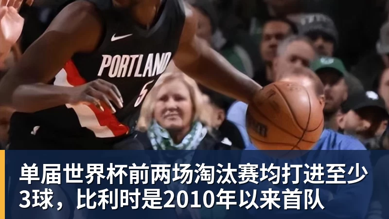单届世界杯前两场淘汰赛均打进至少3球，比利时是2010年以来首队