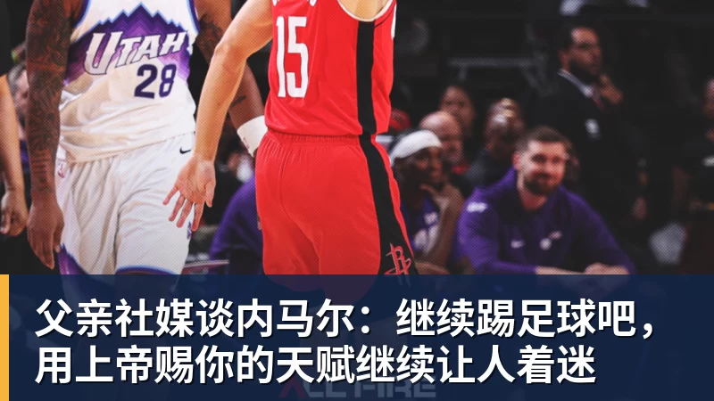父亲社媒谈内马尔：继续踢足球吧，用上帝赐你的天赋继续让人着迷