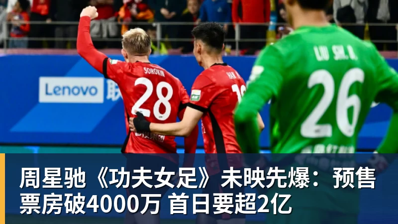 华体会体育周星驰《功夫女足》未映先爆：预售票房破4000万 首日要超2亿