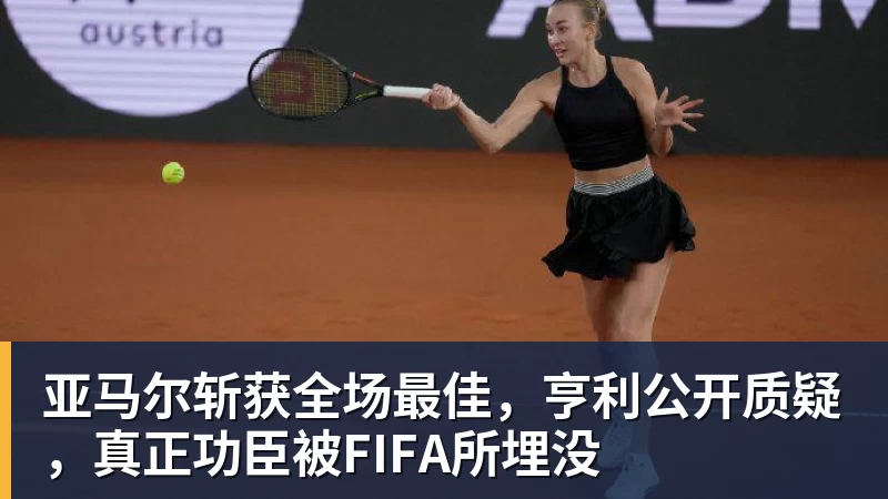 华体会体育亚马尔斩获全场最佳，亨利公开质疑，真正功臣被FIFA所埋没